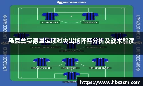 乌克兰与德国足球对决出场阵容分析及战术解读